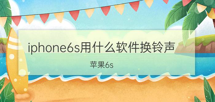 iphone6s用什么软件换铃声 苹果6s 10.2.1系统如何设置铃声？